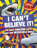 I Can't Believe It: The Most Amazing Facts About Our Incredible World