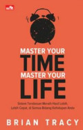 Master Your Time, Master Your Life : Sistem terobosan meraih hasil lebih, lebih cepat, di semua bidang kehidupan anda